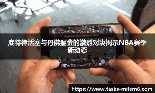 底特律活塞与丹佛掘金的激烈对决揭示NBA赛季新动态