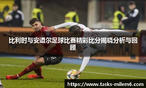 比利时与安道尔足球比赛精彩比分揭晓分析与回顾