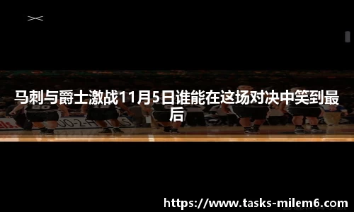 马刺与爵士激战11月5日谁能在这场对决中笑到最后
