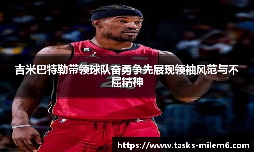 吉米巴特勒带领球队奋勇争先展现领袖风范与不屈精神
