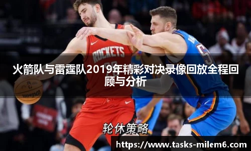 火箭队与雷霆队2019年精彩对决录像回放全程回顾与分析