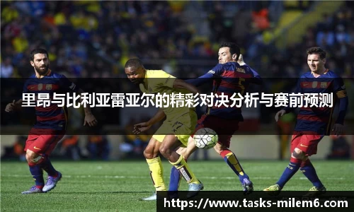 里昂与比利亚雷亚尔的精彩对决分析与赛前预测