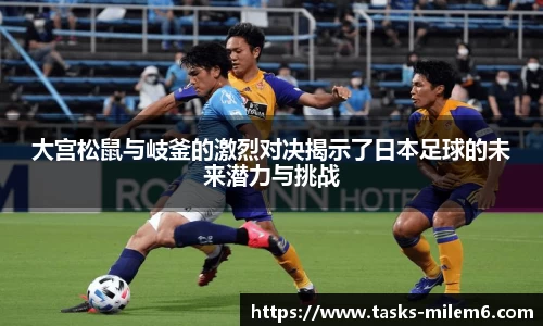 大宫松鼠与岐釜的激烈对决揭示了日本足球的未来潜力与挑战