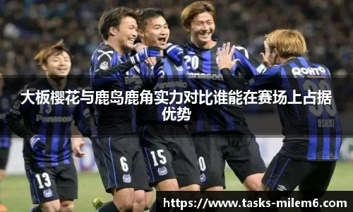 大板樱花与鹿岛鹿角实力对比谁能在赛场上占据优势