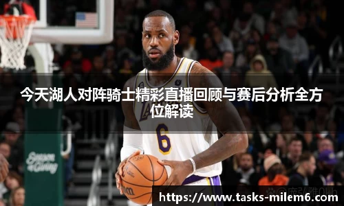 今天湖人对阵骑士精彩直播回顾与赛后分析全方位解读